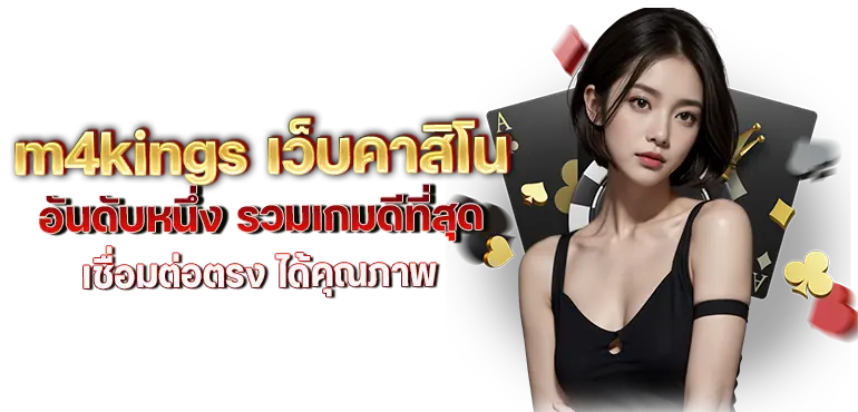 m4kings เว็บคาสิโนอันดับหนึ่ง รวมเกมดีที่สุด เชื่อมต่อตรง ได้คุณภาพ